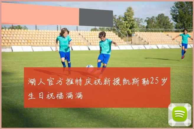 湖人官方推特庆祝新援凯斯勒25岁生日祝福满满